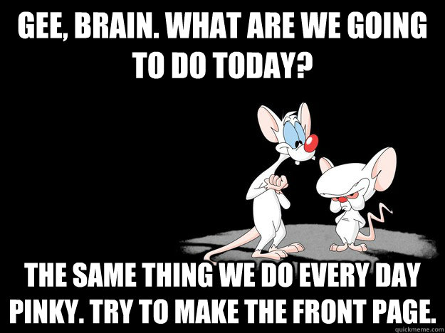 gee brain what are we going to do today the same thing we - Pinky and The Brain