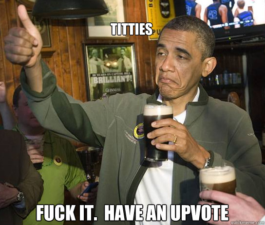 titties fuck it have an upvote - Upvoting Obama