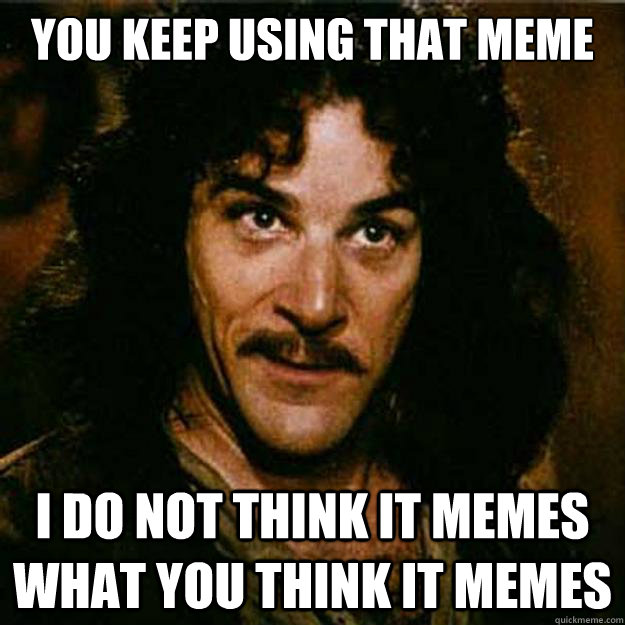 you keep using that meme i do not think it memes what you th - Inigo Montoya