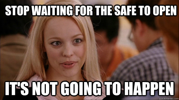 stop waiting for the safe to open its not going to happen - Mean Girls Carleton