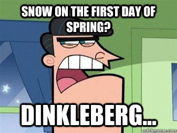 snow on the first day of spring dinkleberg - Dinkleberg