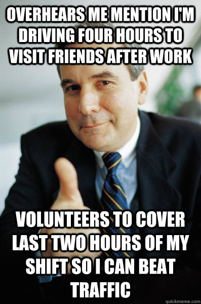 overhears me mention im driving four hours to visit friends - Good Guy Boss