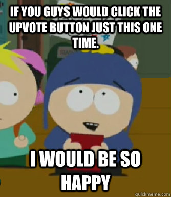 if you guys would click the upvote button just this one time - Craig - I would be so happy