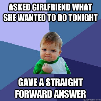 asked girlfriend what she wanted to do tonight gave a straig - Success Kid