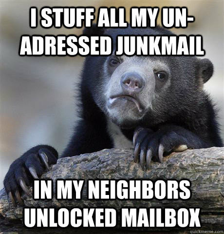 i stuff all my unadressed junkmail in my neighbors unlocked - confessionbear