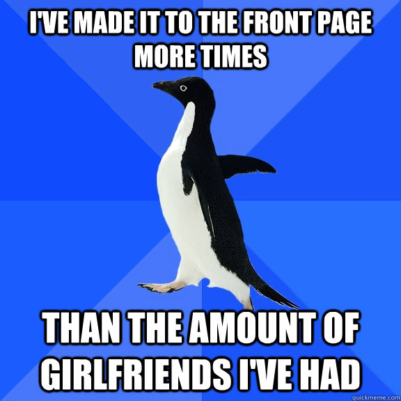 ive made it to the front page more times than the amount of - Socially Awkward Penguin