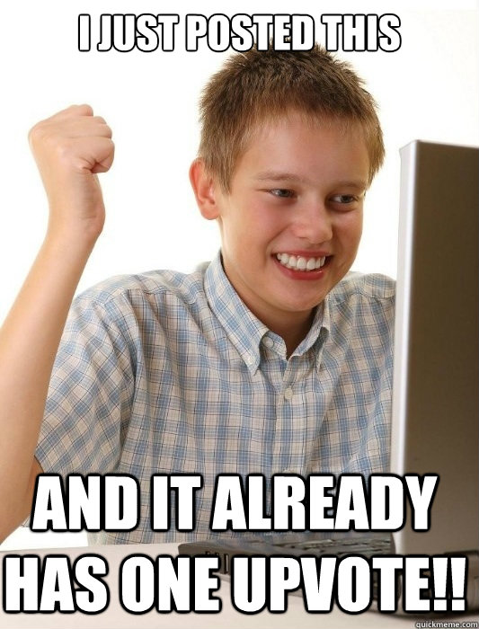 i just posted this and it already has one upvote - First Day on the Internet Kid