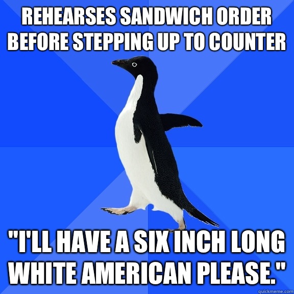 Rehearses sandwich order before stepping up to counter Ill h - Socially Awkward Penguin