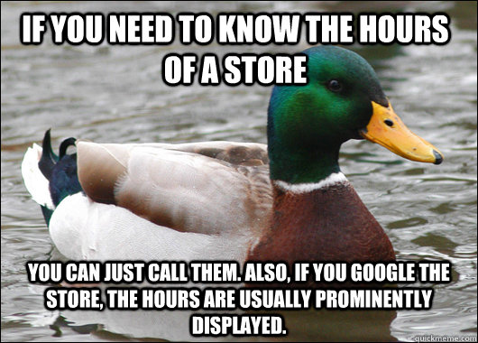 if you need to know the hours of a store you can just call t - Actual Advice Mallard