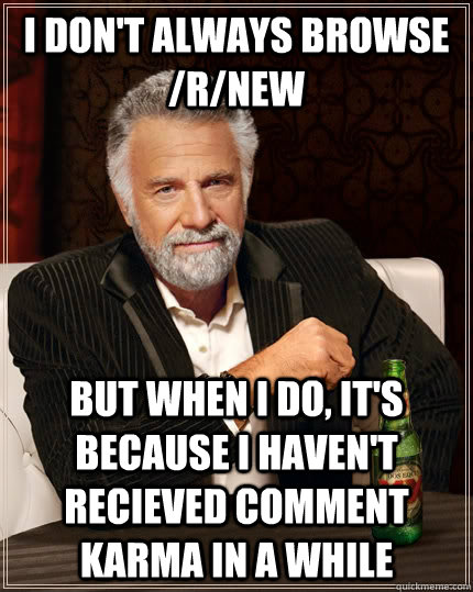 i dont always browse rnew but when i do its because i h - The Most Interesting Man In The World