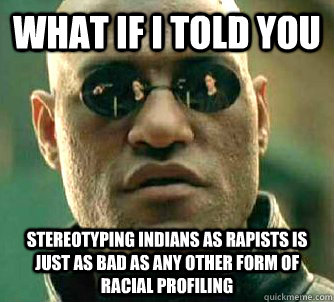 what if i told you stereotyping indians as rapists is just a - Matrix Morpheus