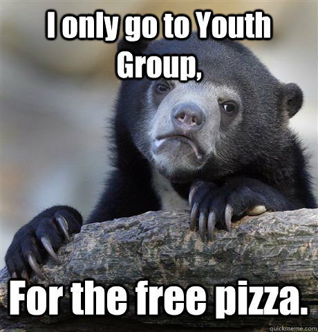 i only go to youth group for the free pizza - Confession Bear