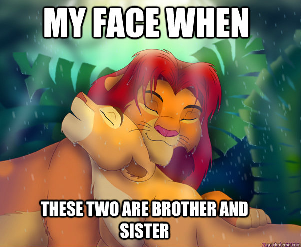 my face when these two are brother and sister - simba