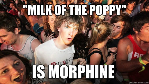 milk of the poppy is morphine - Sudden Clarity Clarence