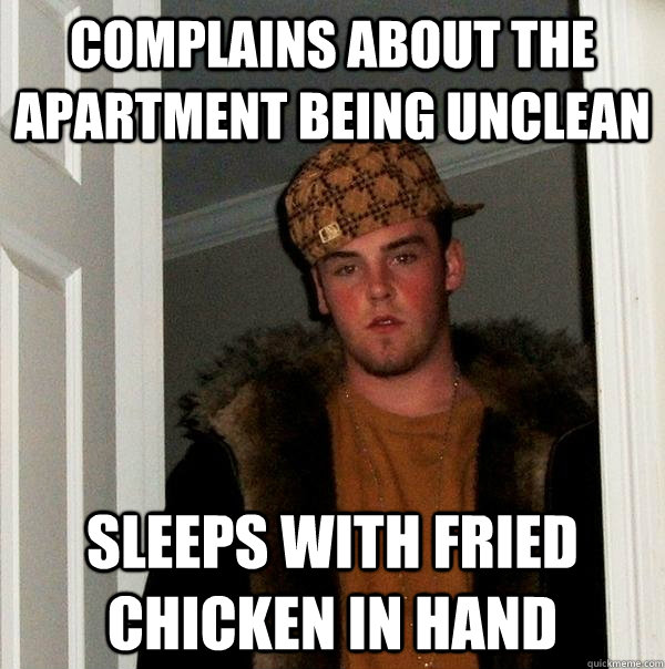 complains about the apartment being unclean sleeps with frie - Scumbag Steve