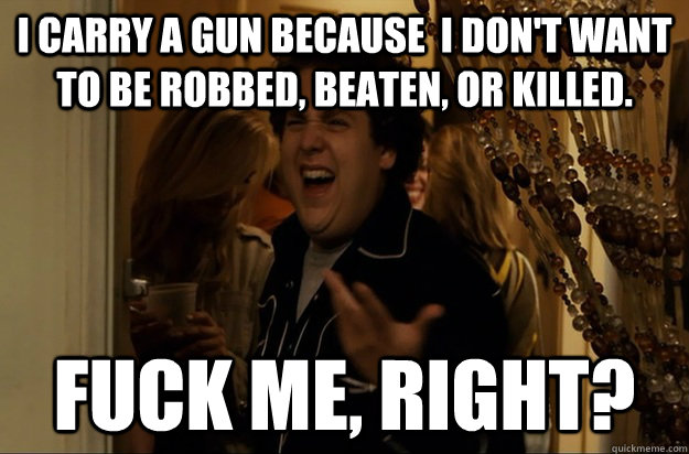 i carry a gun because i dont want to be robbed beaten or - Fuck Me, Right