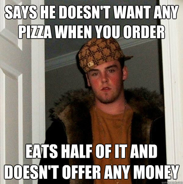 says he doesnt want any pizza when you order eats half of i - Scumbag Steve