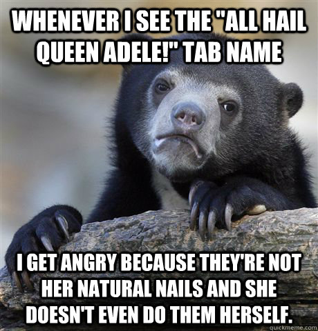 whenever i see the all hail queen adele tab name i get an - confessionbear