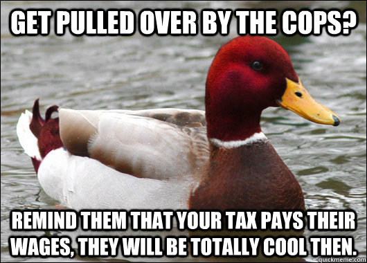 get pulled over by the cops remind them that your tax pays - Malicious Advice Mallard