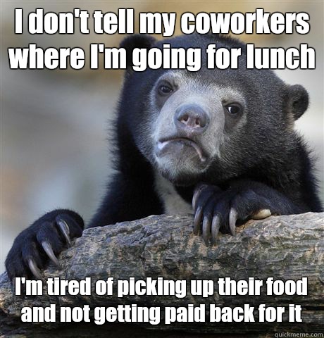 I dont tell my coworkers where Im going for lunch and now sh - Confession Bear