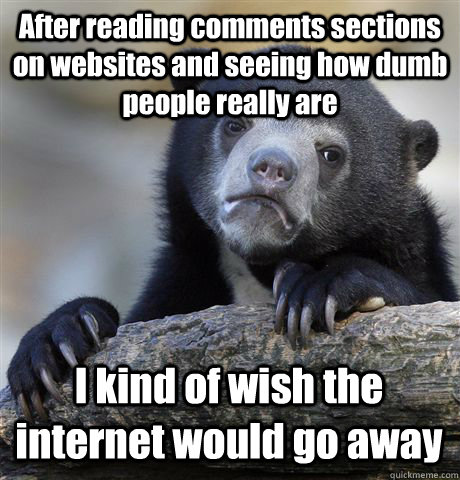 after reading comments sections on websites and seeing how d - Confession Bear