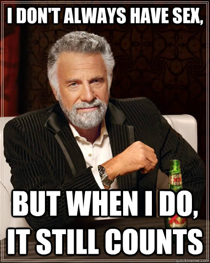 i dont always have sex but when i do it still counts - The Most Interesting Man In The World