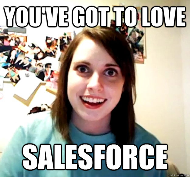 youve got to love salesforce - Overly Attached Girlfriend