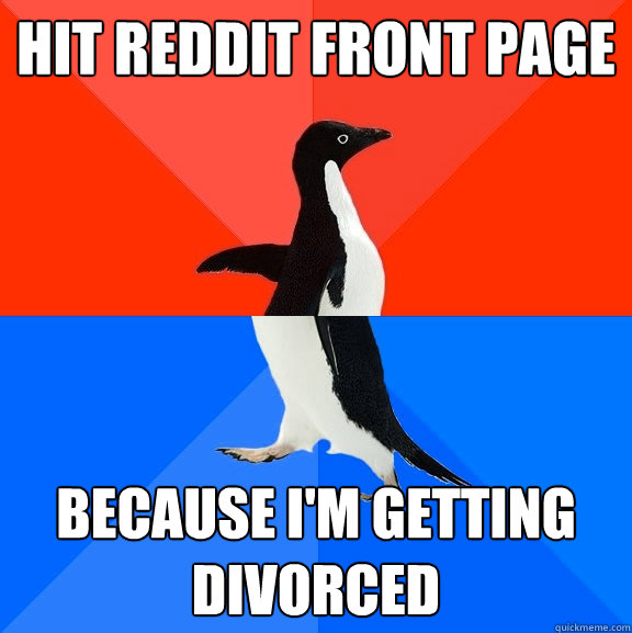 hit reddit front page because im getting divorced - Socially Awesome Awkward Penguin