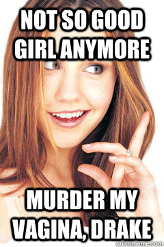 not so good girl anymore murder my vagina drake - Good Girl Amanda Bynes
