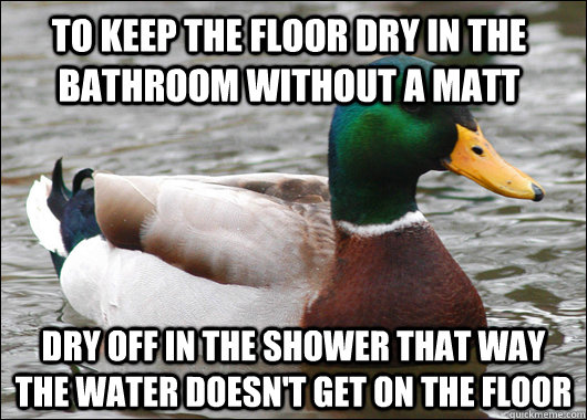 to keep the floor dry in the bathroom without a matt dry off - Actual Advice Mallard