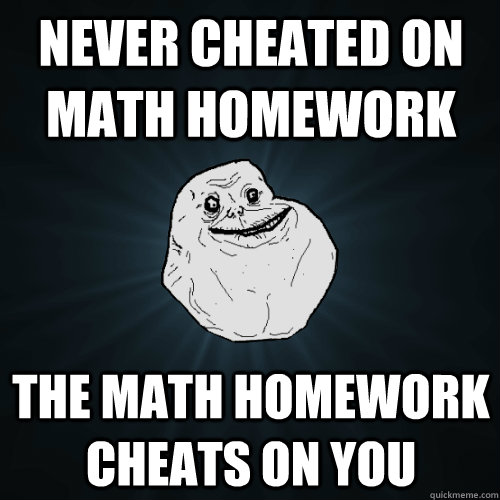 never cheated on math homework the math homework cheats on y - Forever Alone