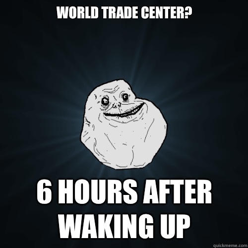 world trade center 6 hours after waking up - Forever Alone