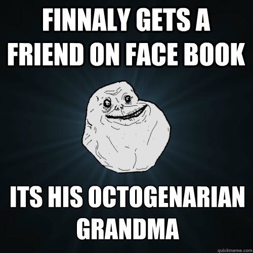 finnaly gets a friend on face book its his octogenarian gran - Forever Alone