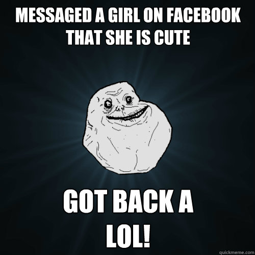 messaged a girl on facebook that she is cute got back a lol - Forever Alone