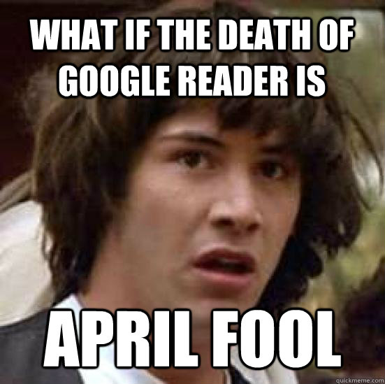 what if the death of google reader is april fool - conspiracy keanu