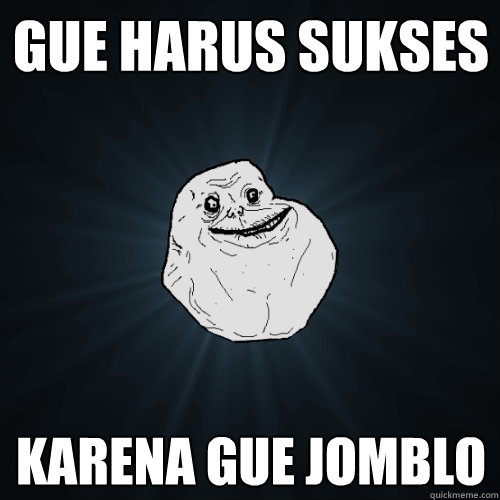 gue harus sukses karena gue jomblo - Forever Alone