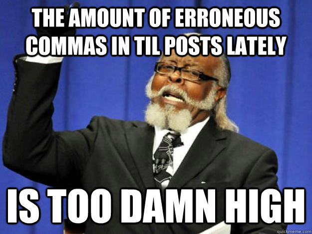 the amount of erroneous commas in til posts lately is too da - Toodamnhigh