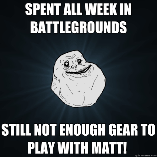 SPENT ALL WEEK IN BATTLEGROUNDS STILL NOT ENOUGH GEAR TO PLA - Forever Alone