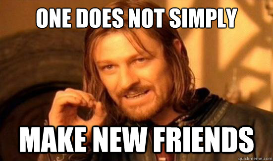 one does not simply make new friends - Boromir