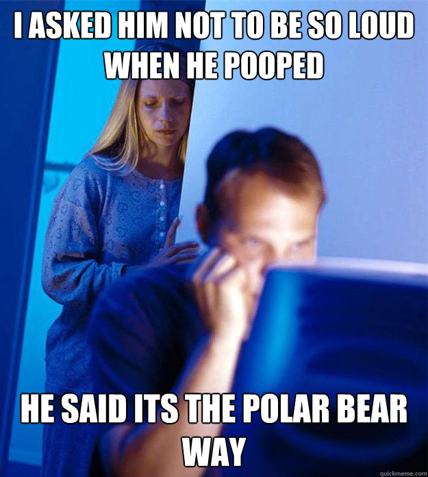 i asked him not to be so loud when he pooped he said its the - RedditorsWife