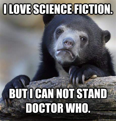 i love science fiction but i can not stand doctor who - Confession Bear