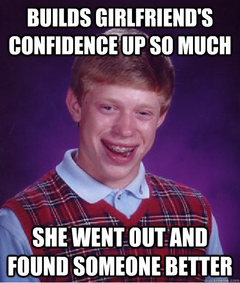 builds girlfriends confidence up so much she went out and f - Bad Luck Brian