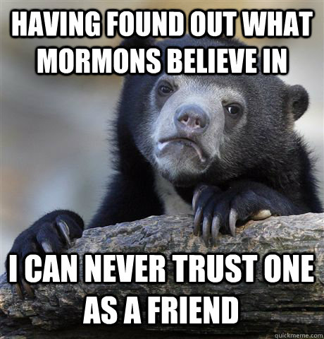 having found out what mormons believe in i can never trust o - Confession Bear