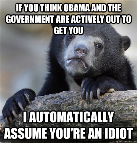 if you think obama and the government are actively out to ge - Confession Bear