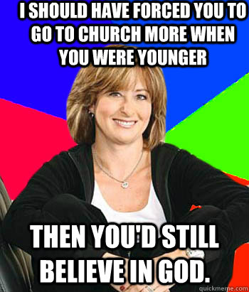 i should have forced you to go to church more when you were - Sheltering Suburban Mom