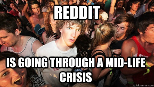 reddit is going through a midlife crisis - Sudden Clarity Clarence