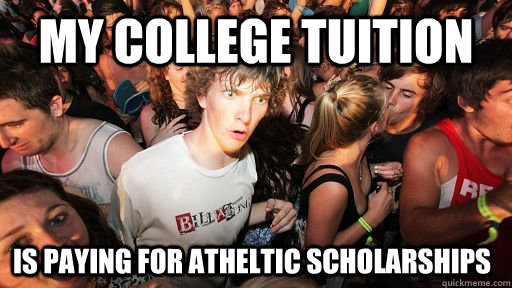 my college tuition is paying for atheltic scholarships - Sudden Clarity Clarence