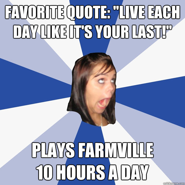 favorite quote live each day like its your last plays f - Annoying Facebook Girl
