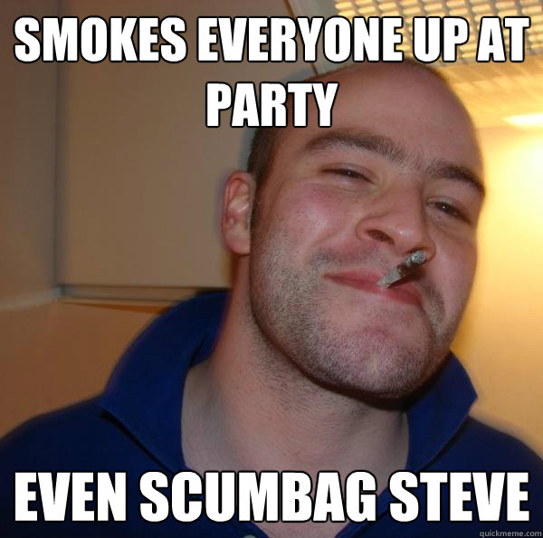smokes everyone up at party even scumbag steve - Good Guy Greg