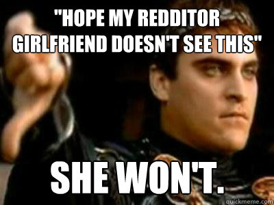 hope my redditor girlfriend doesnt see this she wont - Downvoting Roman